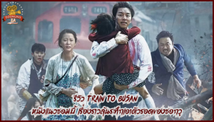 รีวิว Train to Busan หนังแนวซอมบี้ เรื่องราวลุ้นระทึกเอาตัวรอดของซอกวู