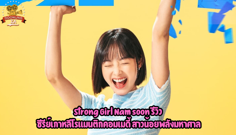 Strong Girl Nam soon รีวิว ซีรีย์เกาหลีโรแมนติกคอมเมดี้ สาวน้อยพลังมหาศาล